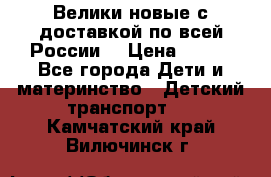 Велики новые с доставкой по всей России  › Цена ­ 700 - Все города Дети и материнство » Детский транспорт   . Камчатский край,Вилючинск г.